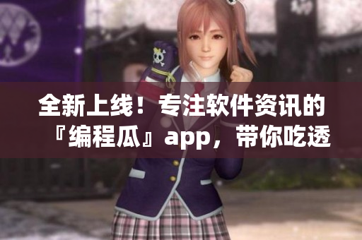 全新上線！專注軟件資訊的『編程瓜』app，帶你吃透編程世界