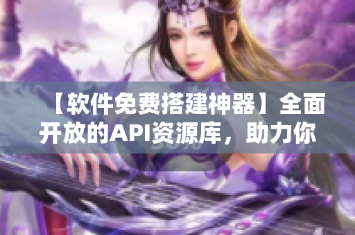 【軟件免費搭建神器】全面開放的API資源庫，助力你的編程之旅！