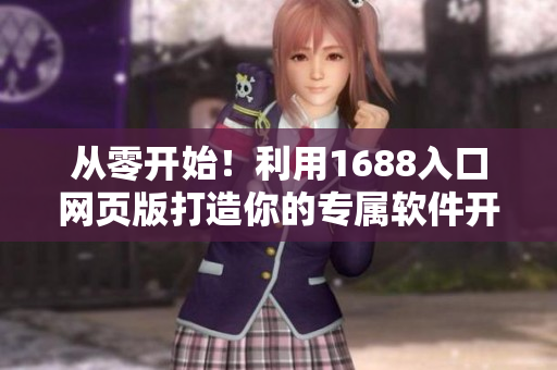 從零開始！利用1688入口網(wǎng)頁版打造你的專屬軟件開發(fā)頂尖資源！