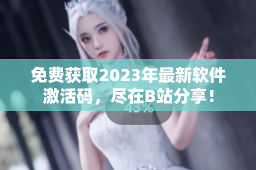 免費(fèi)獲取2023年最新軟件激活碼，盡在B站分享！