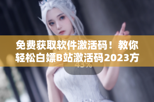 免費獲取軟件激活碼！教你輕松白嫖B站激活碼2023方法分享