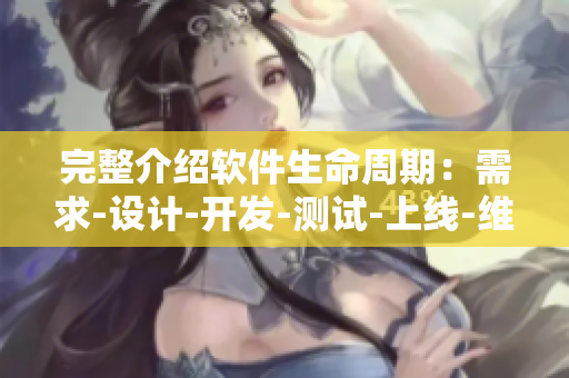 完整介紹軟件生命周期：需求-設計-開發(fā)-測試-上線-維護-迭代