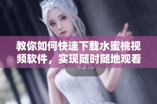 教你如何快速下載水蜜桃視頻軟件，實現(xiàn)隨時隨地觀看 - 最全教程