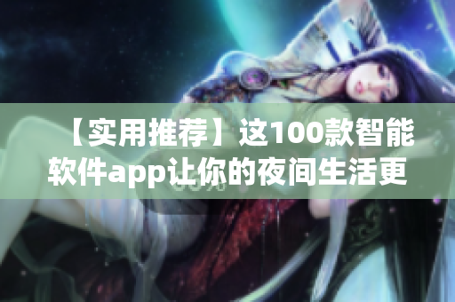 【實用推薦】這100款智能軟件app讓你的夜間生活更加便捷！