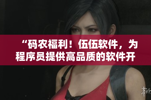 “碼農(nóng)福利！伍伍軟件，為程序員提供高品質(zhì)的軟件開發(fā)資源”