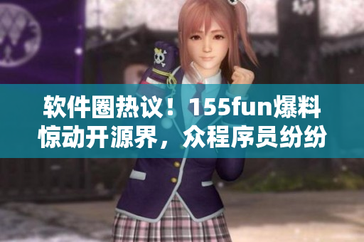 軟件圈熱議！155fun爆料驚動開源界，眾程序員紛紛為正能量點贊
