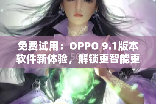 免費試用：OPPO 9.1版本軟件新體驗，解鎖更智能更高效