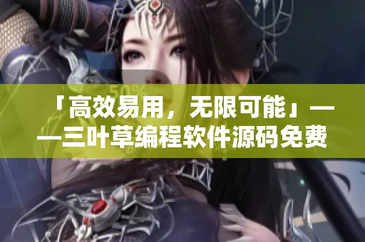 「高效易用，無(wú)限可能」——三葉草編程軟件源碼免費(fèi)下載