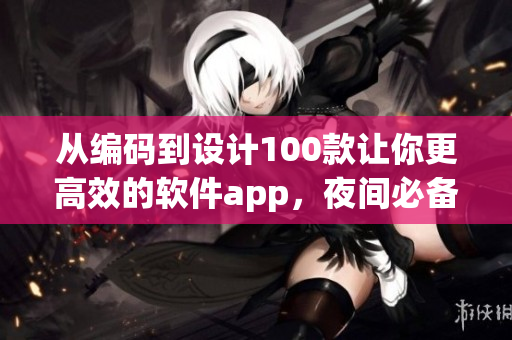 從編碼到設(shè)計100款讓你更高效的軟件app，夜間必備！