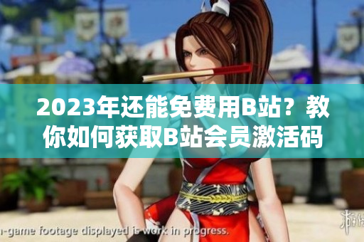 2023年還能免費(fèi)用B站？教你如何獲取B站會(huì)員激活碼！