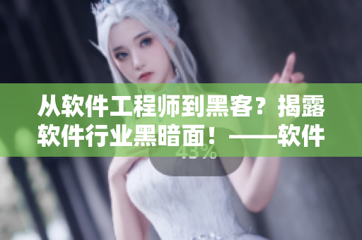 從軟件工程師到黑客？揭露軟件行業(yè)黑暗面！——軟件行業(yè)黑料合集
