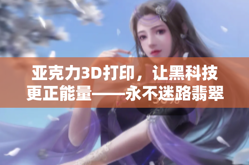 亞克力3D打印，讓黑科技更正能量——永不迷路翡翠手鐲
