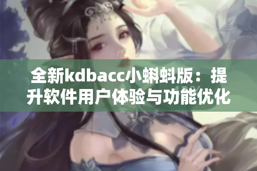全新kdbacc小蝌蚪版：提升軟件用戶體驗與功能優(yōu)化