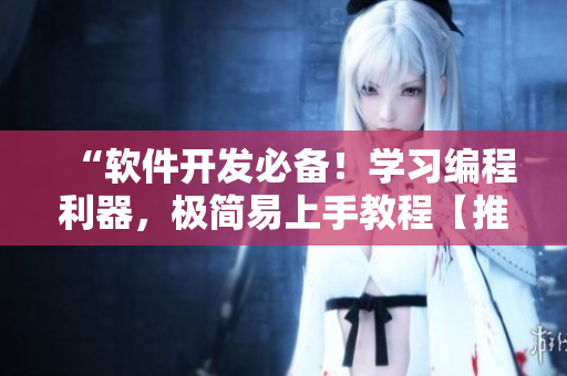 “軟件開發(fā)必備！學(xué)習(xí)編程利器，極簡易上手教程【推廣短視頻】”