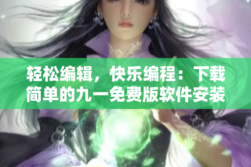 輕松編輯，快樂編程：下載簡單的九一免費版軟件安裝包