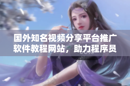 國外知名視頻分享平臺推廣軟件教程網(wǎng)站，助力程序員學習成長