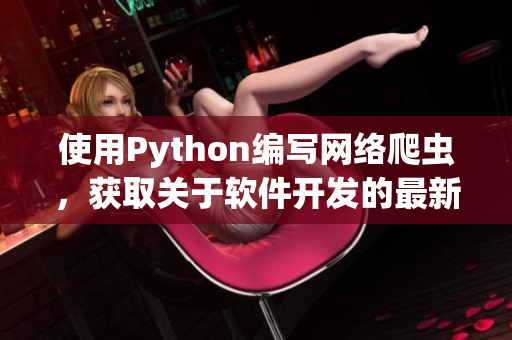 使用Python編寫網絡爬蟲，獲取關于軟件開發(fā)的最新文章。