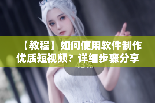 【教程】如何使用軟件制作優(yōu)質(zhì)短視頻？詳細(xì)步驟分享，輕松入門！