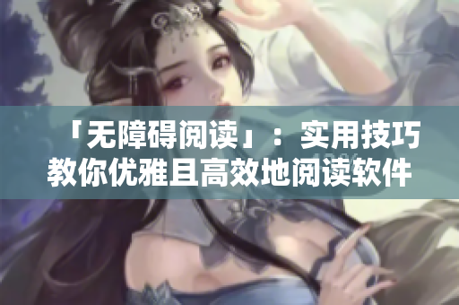 「無障礙閱讀」：實用技巧教你優(yōu)雅且高效地閱讀軟件類文章！