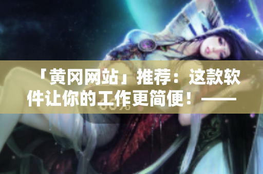 「黃岡網(wǎng)站」推薦：這款軟件讓你的工作更簡(jiǎn)便！——提高工作效率的方式