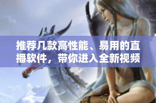 推薦幾款高性能、易用的直播軟件，帶你進(jìn)入全新視頻直播時代