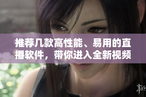 推薦幾款高性能、易用的直播軟件，帶你進(jìn)入全新視頻直播時代