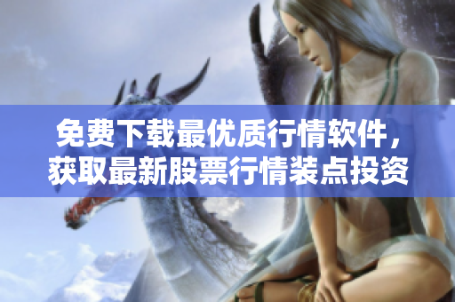免費下載最優(yōu)質行情軟件，獲取最新股票行情裝點投資之路
