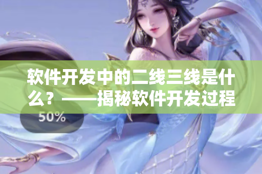 軟件開(kāi)發(fā)中的二線三線是什么？——揭秘軟件開(kāi)發(fā)過(guò)程中的重要角色