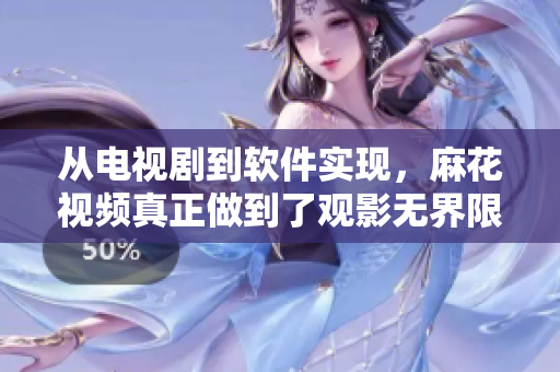 從電視劇到軟件實(shí)現(xiàn)，麻花視頻真正做到了觀影無界限！