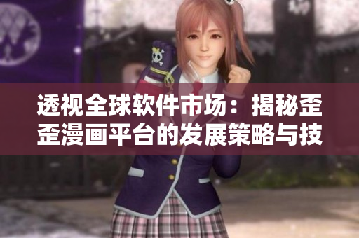 透視全球軟件市場：揭秘歪歪漫畫平臺的發(fā)展策略與技術創(chuàng)新