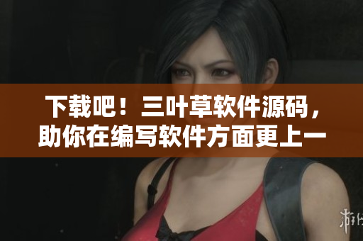 下載吧！三葉草軟件源碼，助你在編寫(xiě)軟件方面更上一層樓