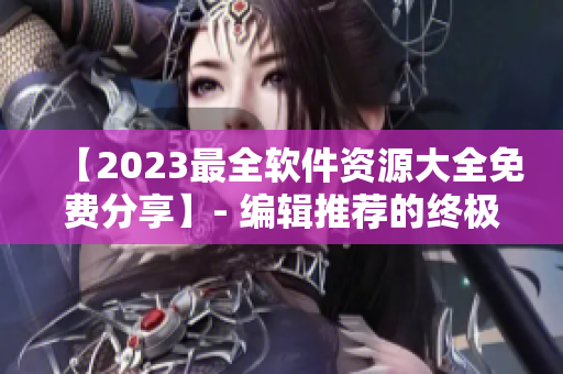 【2023最全軟件資源大全免費(fèi)分享】- 編輯推薦的終極軟件庫！