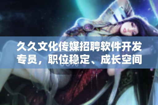 久久文化傳媒招聘軟件開發(fā)專員，職位穩(wěn)定、成長空間大！