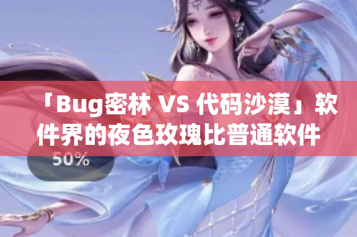 「Bug密林 VS 代碼沙漠」軟件界的夜色玫瑰比普通軟件貴多少？