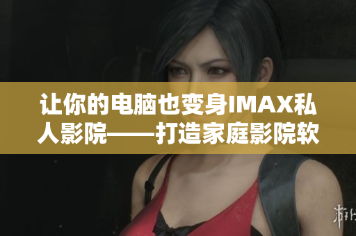 讓你的電腦也變身IMAX私人影院——打造家庭影院軟件指南！