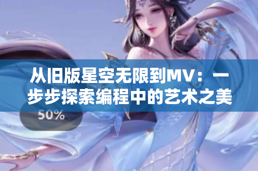 從舊版星空無(wú)限到MV:一步步探索編程中的藝術(shù)之美 從舊版星空無(wú)限到MV:一步步探索編程中的藝術(shù)之美