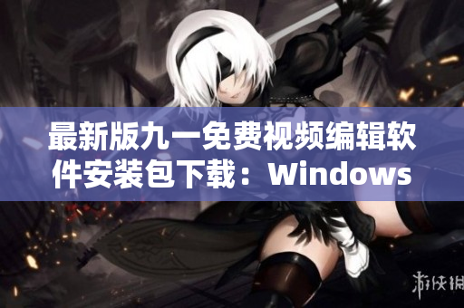 最新版九一免費視頻編輯軟件安裝包下載：WindowsMac版免費下載