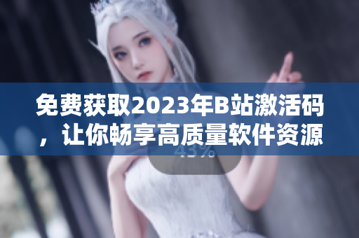 免費獲取2023年B站激活碼，讓你暢享高質(zhì)量軟件資源