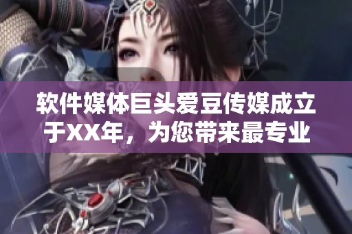 軟件媒體巨頭愛豆傳媒成立于XX年，為您帶來最專業(yè)的軟件領(lǐng)域報道