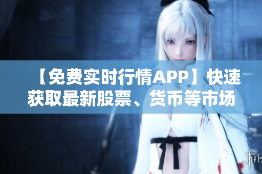 【免費(fèi)實(shí)時(shí)行情APP】快速獲取最新股票、貨幣等市場(chǎng)數(shù)據(jù)！