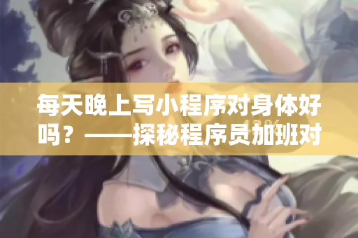 每天晚上寫小程序?qū)ι眢w好嗎？——探秘程序員加班對身體的影響