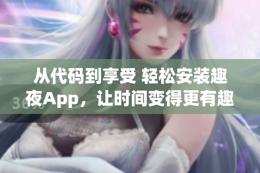 從代碼到享受 輕松安裝趣夜App，讓時間變得更有趣！