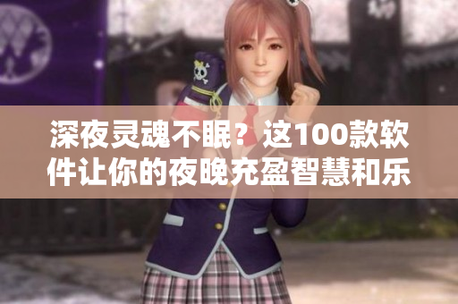 深夜靈魂不眠？這100款軟件讓你的夜晚充盈智慧和樂(lè)趣！