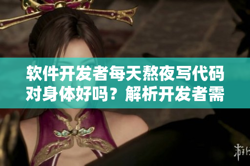 軟件開(kāi)發(fā)者每天熬夜寫代碼對(duì)身體好嗎？解析開(kāi)發(fā)者需注意的健康問(wèn)題