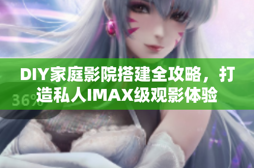 DIY家庭影院搭建全攻略，打造私人IMAX級觀影體驗