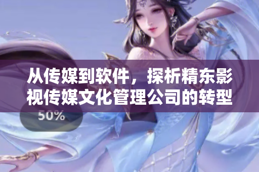 從傳媒到軟件，探析精東影視傳媒文化管理公司的轉(zhuǎn)型之路