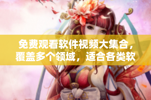 免費(fèi)觀看軟件視頻大集合，覆蓋多個(gè)領(lǐng)域，適合各類軟件愛好者！