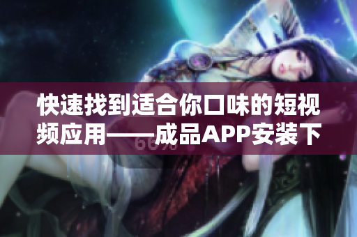 快速找到適合你口味的短視頻應用——成品APP安裝下載推薦