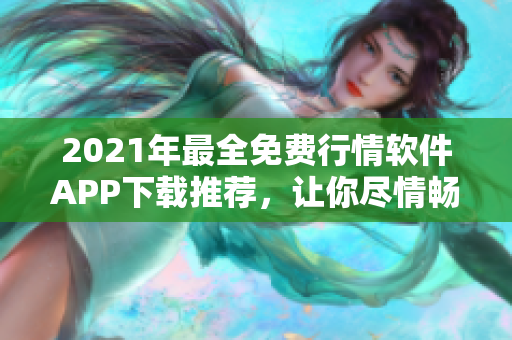 2021年最全免費(fèi)行情軟件APP下載推薦，讓你盡情暢享股市風(fēng)云！