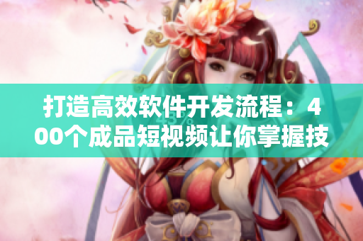 打造高效軟件開發(fā)流程：400個成品短視頻讓你掌握技巧